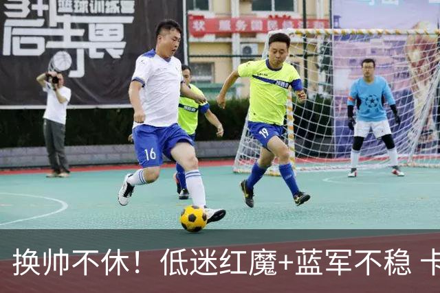 换帅不休！低迷红魔+蓝军不稳 卡里克与阿隆索高危对决